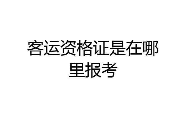客运资格证是在哪里报考