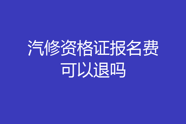 汽修资格证报名费可以退吗