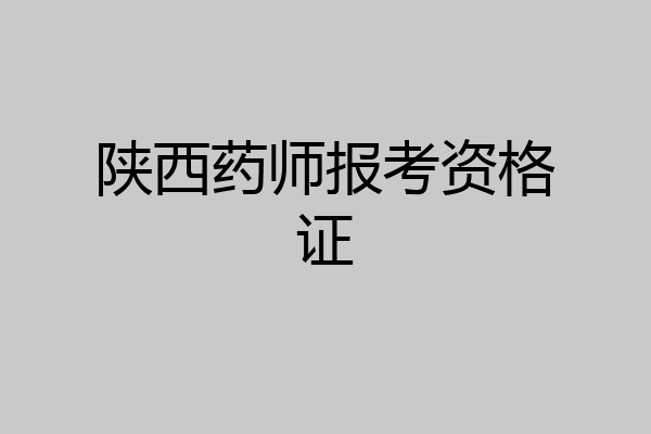 陕西药师报考资格证
