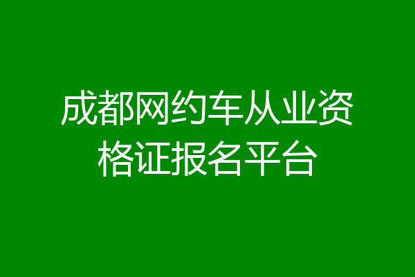 成都网约车从业资格证报名平台