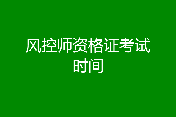 风控师资格证考试时间