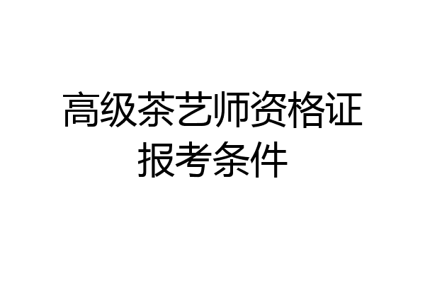 高级茶艺师资格证报考条件