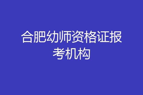 合肥幼师资格证报考机构