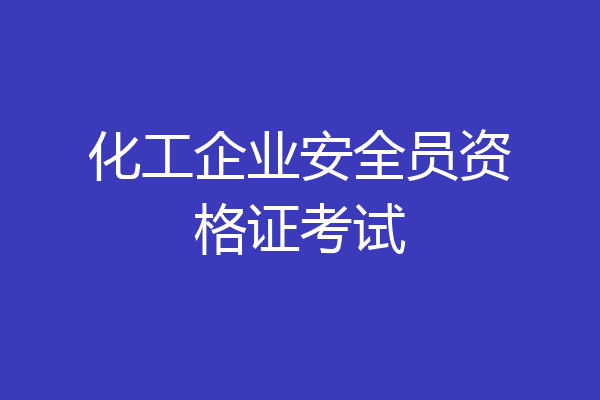 化工企业安全员资格证考试