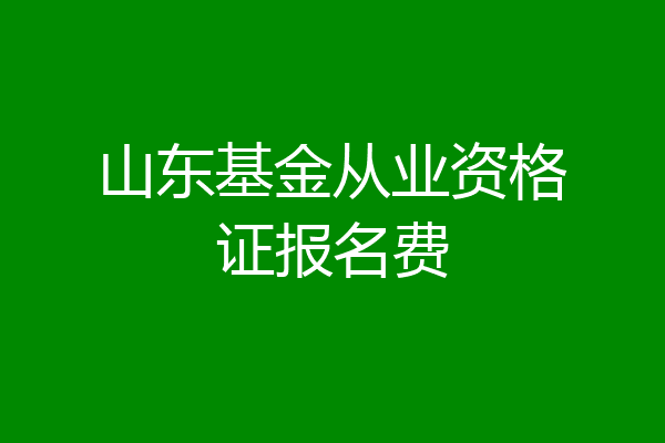 山东基金从业资格证报名费