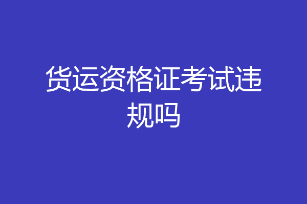 货运资格证考试违规吗