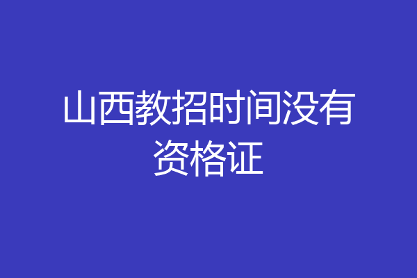 山西教招时间没有资格证