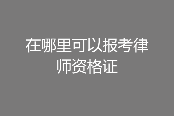 在哪里可以报考律师资格证