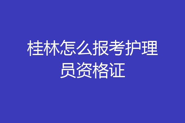 桂林怎么报考护理员资格证