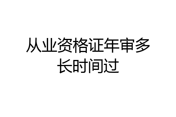 从业资格证年审多长时间过