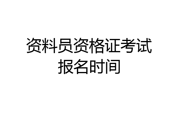 资料员资格证考试报名时间