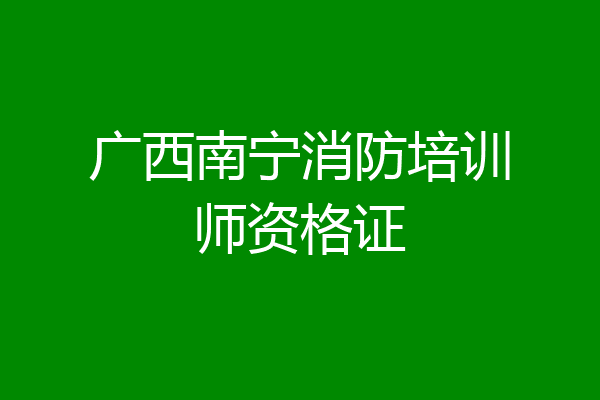 广西南宁消防培训师资格证