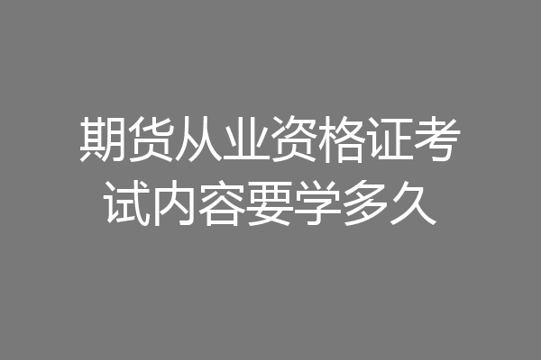 期货从业资格证考试内容要学多久