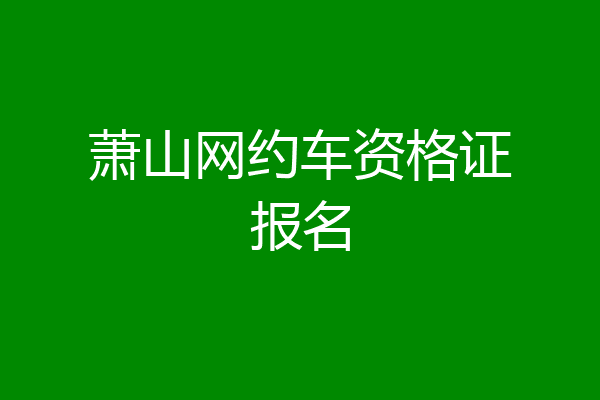 萧山网约车资格证报名