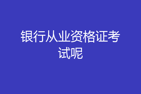 银行从业资格证考试呢