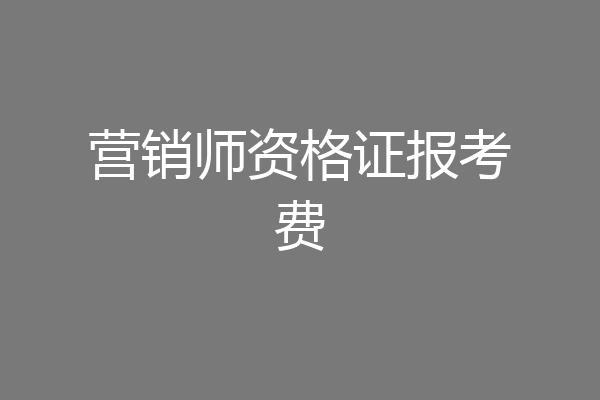 营销师资格证报考费