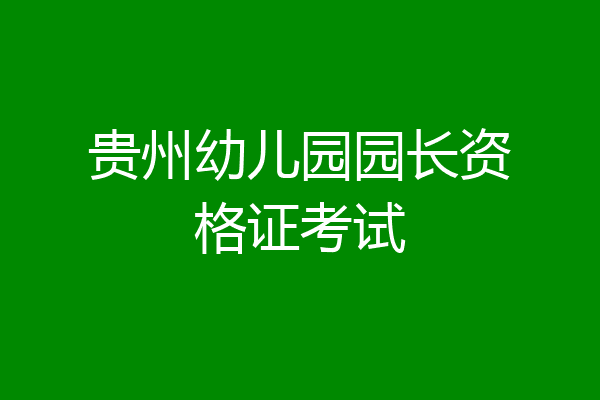 贵州幼儿园园长资格证考试