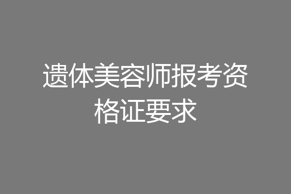 遗体美容师报考资格证要求