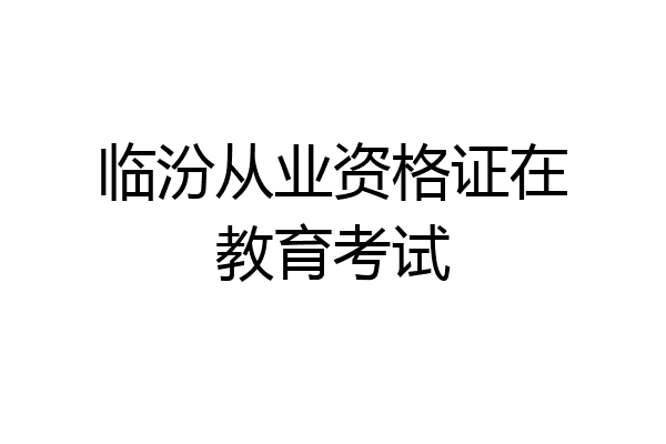 临汾从业资格证在教育考试