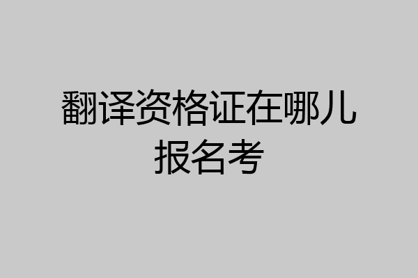 翻译资格证在哪儿报名考