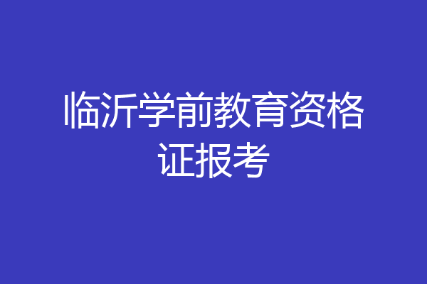 临沂学前教育资格证报考