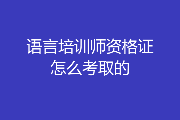 语言培训师资格证怎么考取的