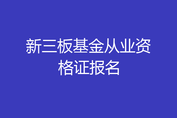 新三板基金从业资格证报名