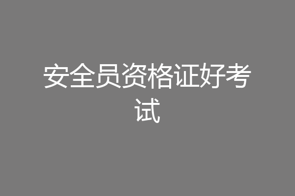 安全员资格证好考试