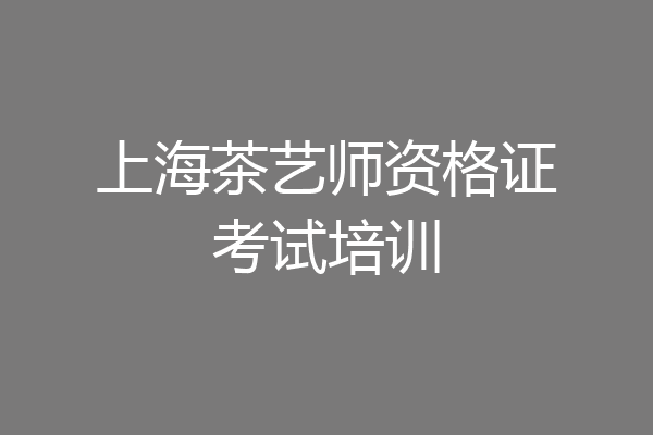 上海茶艺师资格证考试培训