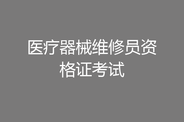 医疗器械维修员资格证考试