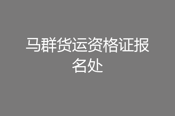 马群货运资格证报名处