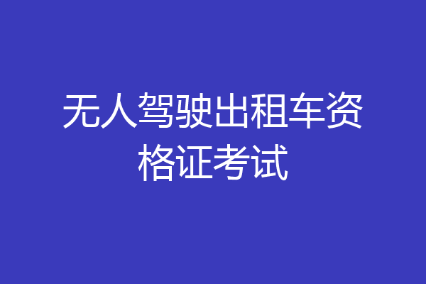 无人驾驶出租车资格证考试