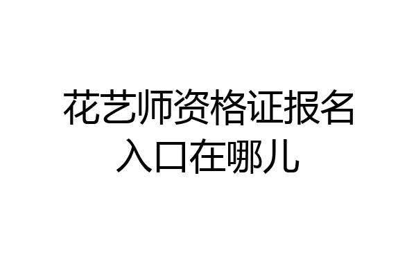 花艺师资格证报名入口在哪儿