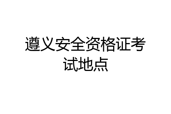 遵义安全资格证考试地点