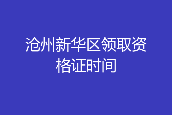 沧州新华区领取资格证时间