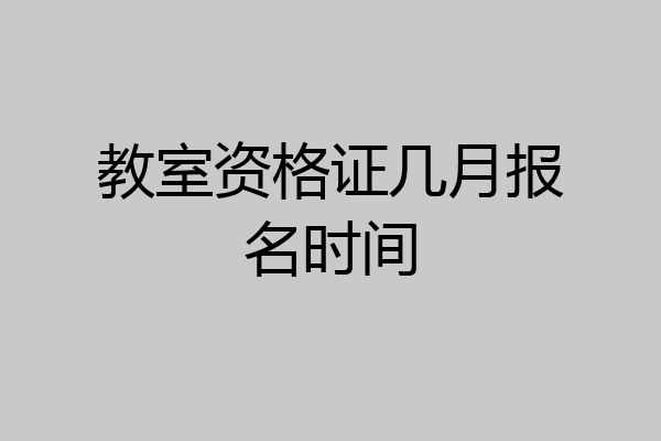 教室资格证几月报名时间