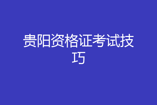 贵阳资格证考试技巧