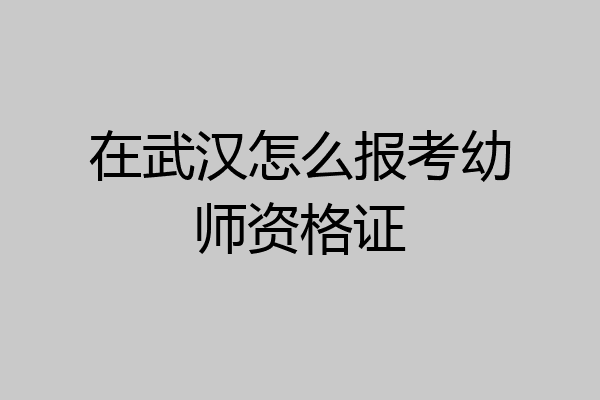 在武汉怎么报考幼师资格证