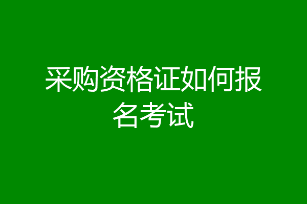 采购资格证如何报名考试