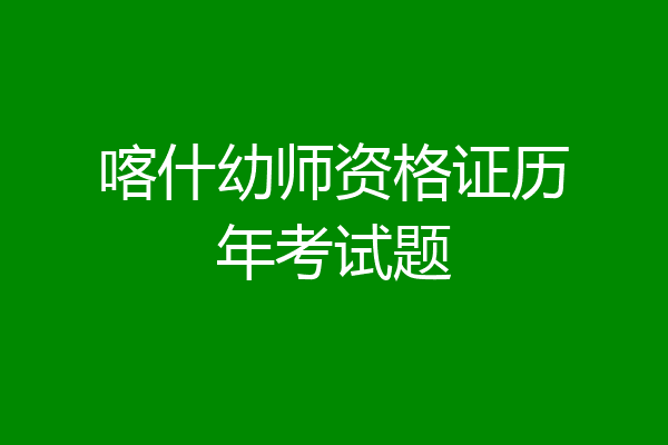 喀什幼师资格证历年考试题