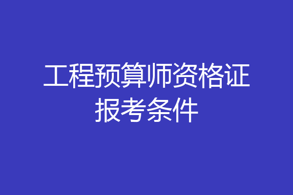 工程预算师资格证报考条件