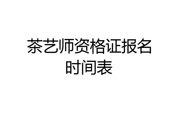 茶艺师资格证报名时间表