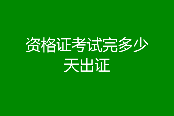 资格证考试完多少天出证