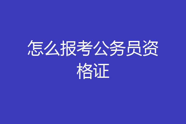 怎么报考公务员资格证