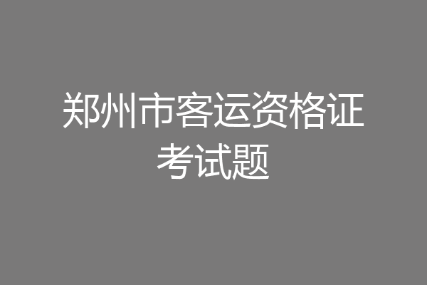 郑州市客运资格证考试题