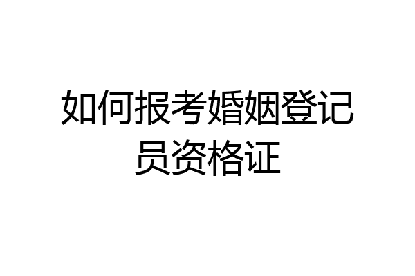 如何报考婚姻登记员资格证