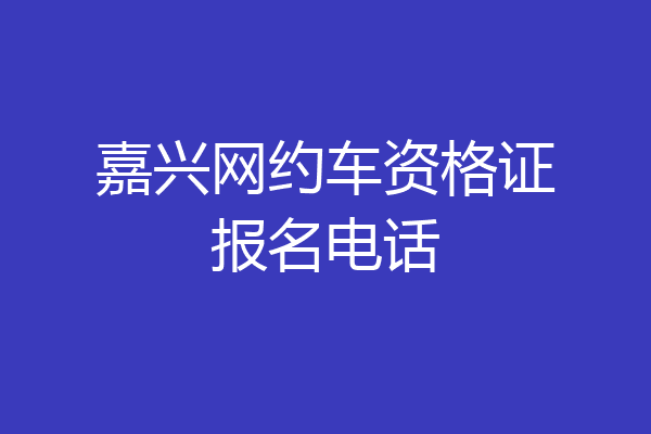嘉兴网约车资格证报名电话