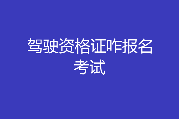 驾驶资格证咋报名考试