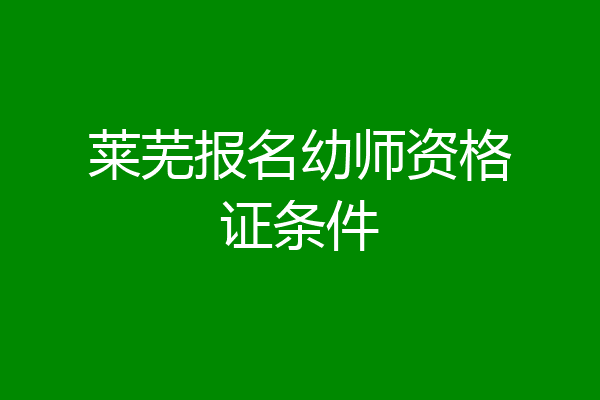莱芜报名幼师资格证条件