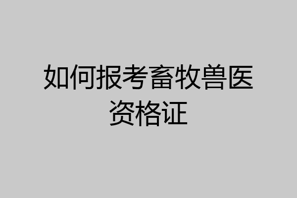 如何报考畜牧兽医资格证